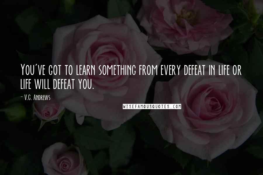 V.C. Andrews Quotes: You've got to learn something from every defeat in life or life will defeat you.