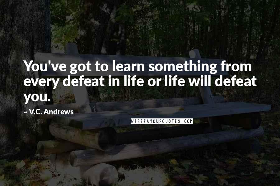 V.C. Andrews Quotes: You've got to learn something from every defeat in life or life will defeat you.