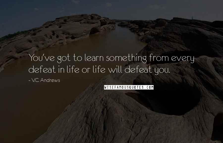 V.C. Andrews Quotes: You've got to learn something from every defeat in life or life will defeat you.