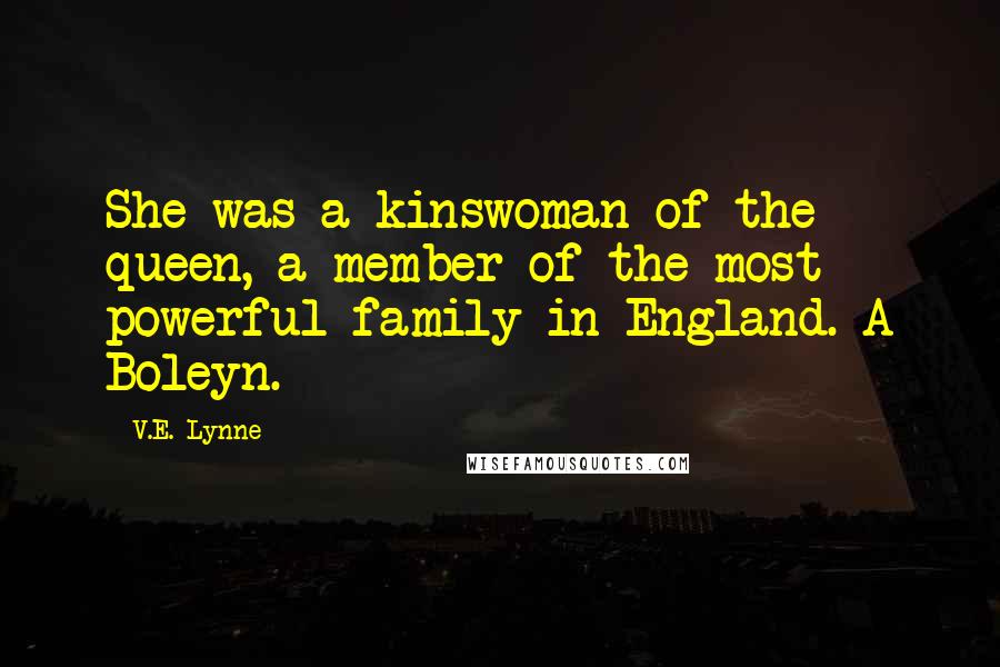 V.E. Lynne Quotes: She was a kinswoman of the queen, a member of the most powerful family in England. A Boleyn.