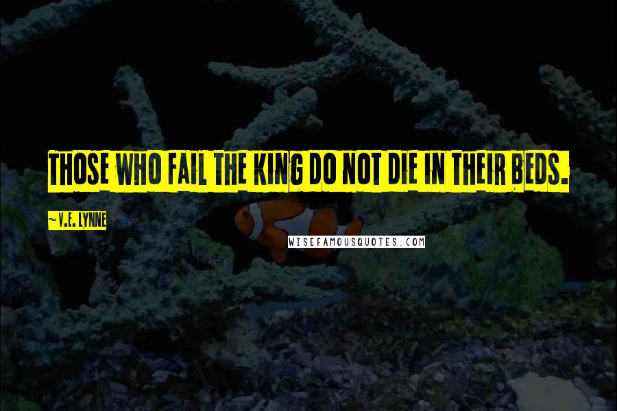 V.E. Lynne Quotes: Those who fail the king do not die in their beds.