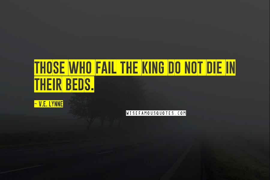 V.E. Lynne Quotes: Those who fail the king do not die in their beds.