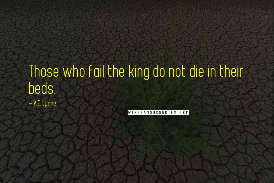 V.E. Lynne Quotes: Those who fail the king do not die in their beds.