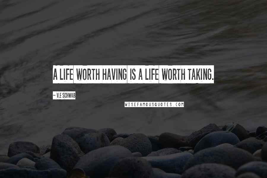 V.E Schwab Quotes: A life worth having is a life worth taking.