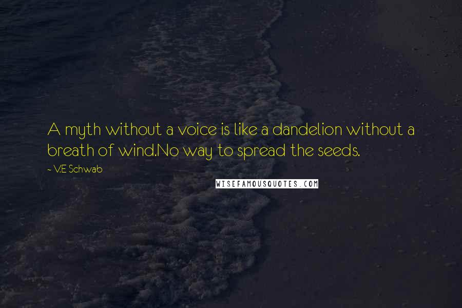 V.E Schwab Quotes: A myth without a voice is like a dandelion without a breath of wind.No way to spread the seeds.