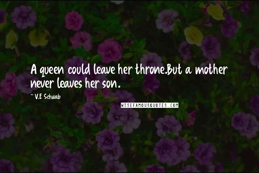 V.E Schwab Quotes: A queen could leave her throne.But a mother never leaves her son.