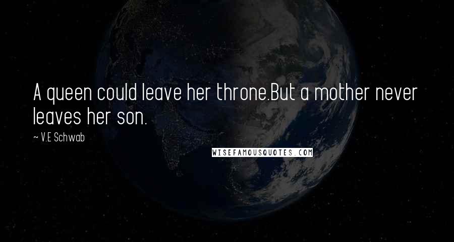 V.E Schwab Quotes: A queen could leave her throne.But a mother never leaves her son.