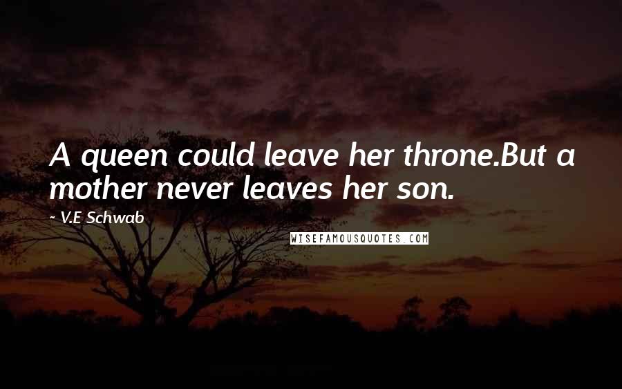 V.E Schwab Quotes: A queen could leave her throne.But a mother never leaves her son.
