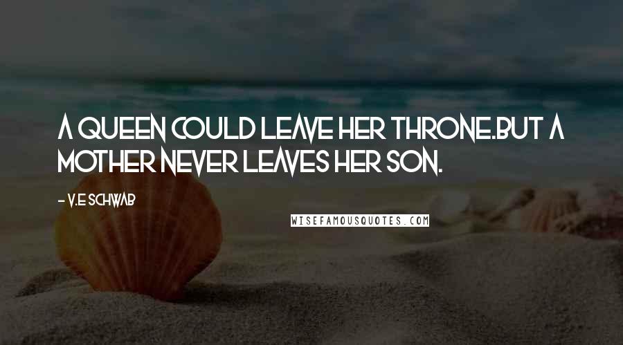 V.E Schwab Quotes: A queen could leave her throne.But a mother never leaves her son.