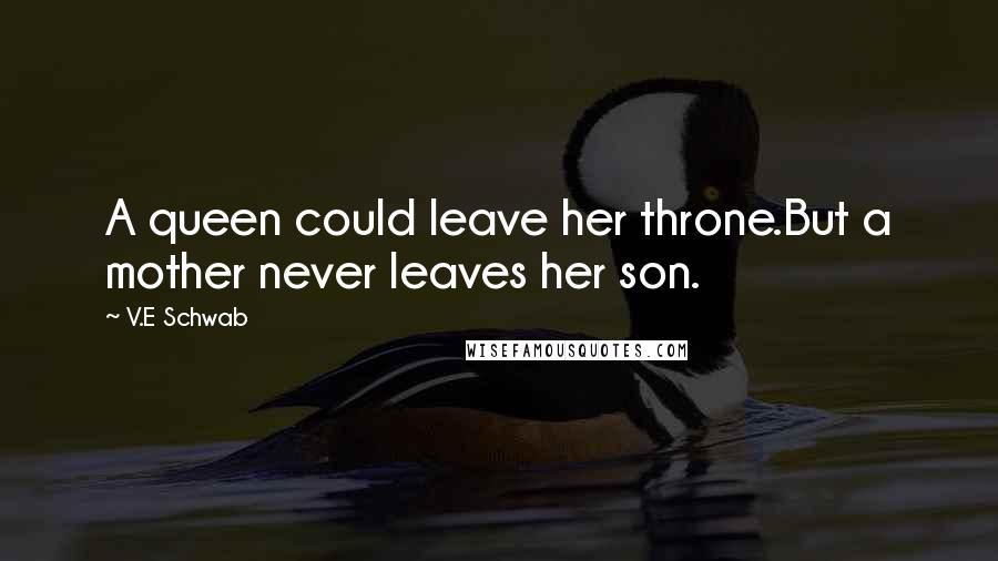 V.E Schwab Quotes: A queen could leave her throne.But a mother never leaves her son.