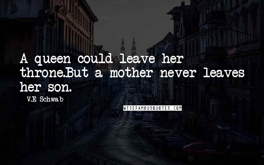 V.E Schwab Quotes: A queen could leave her throne.But a mother never leaves her son.