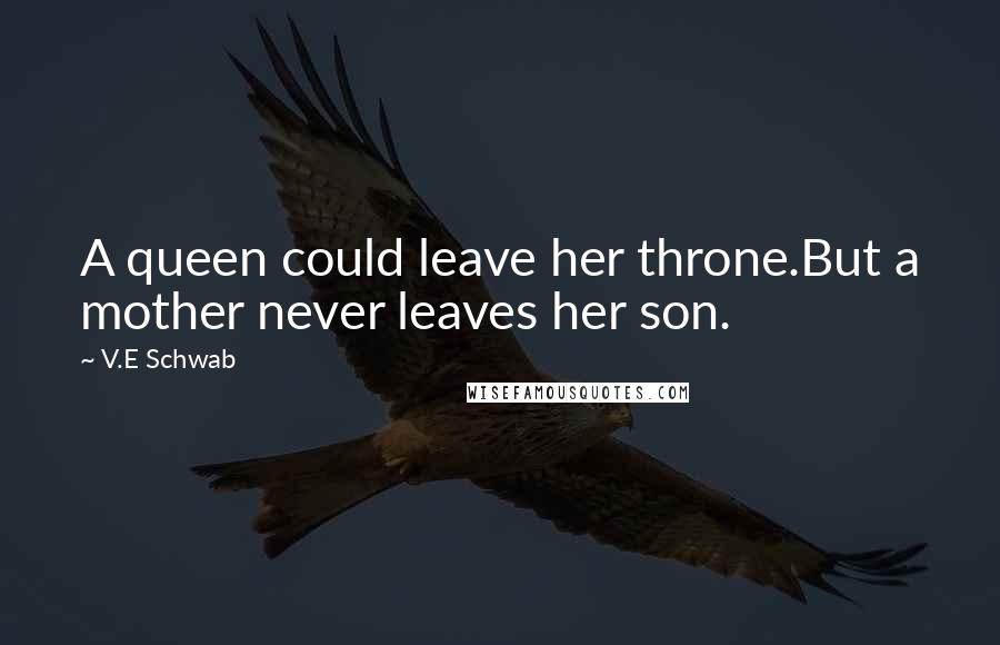 V.E Schwab Quotes: A queen could leave her throne.But a mother never leaves her son.