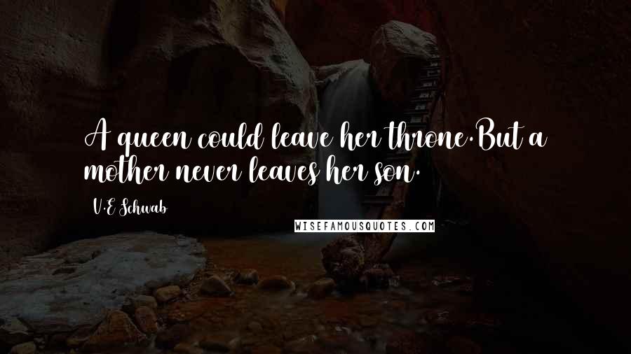 V.E Schwab Quotes: A queen could leave her throne.But a mother never leaves her son.