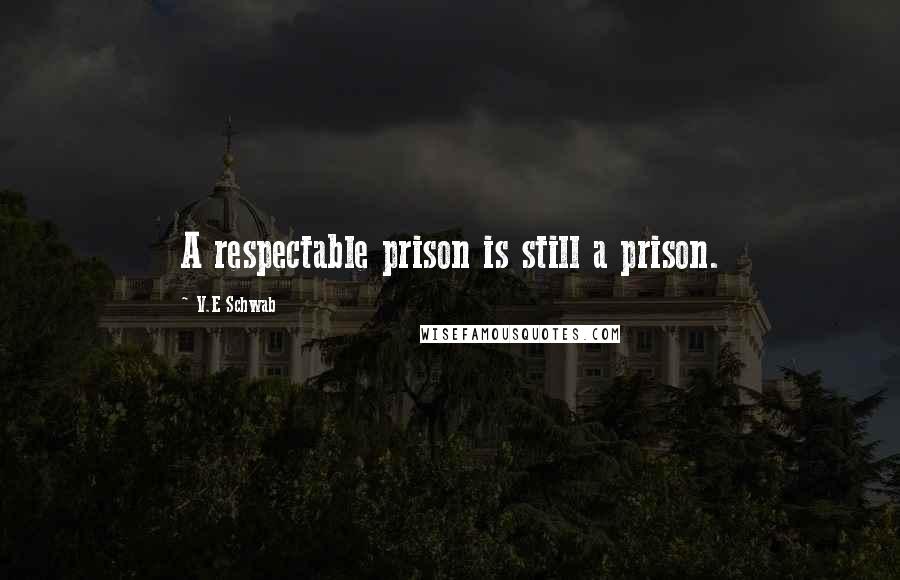 V.E Schwab Quotes: A respectable prison is still a prison.