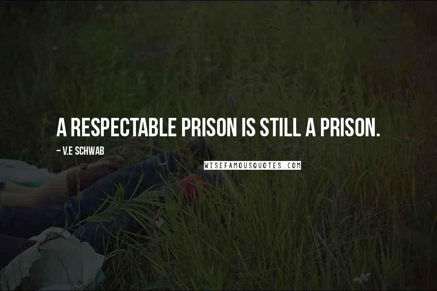 V.E Schwab Quotes: A respectable prison is still a prison.