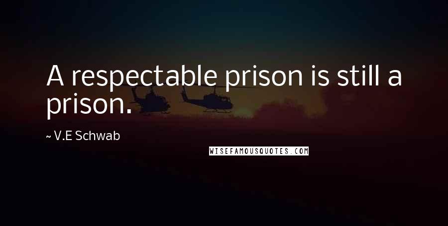 V.E Schwab Quotes: A respectable prison is still a prison.