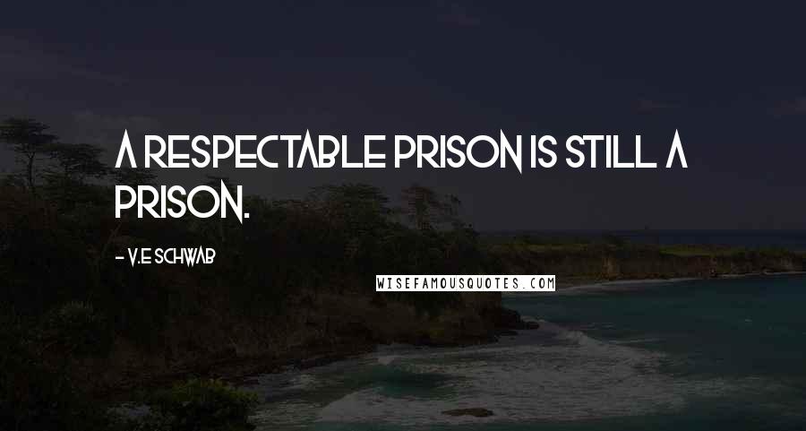 V.E Schwab Quotes: A respectable prison is still a prison.