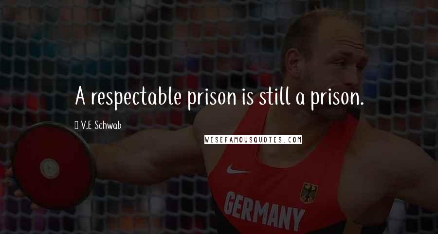 V.E Schwab Quotes: A respectable prison is still a prison.