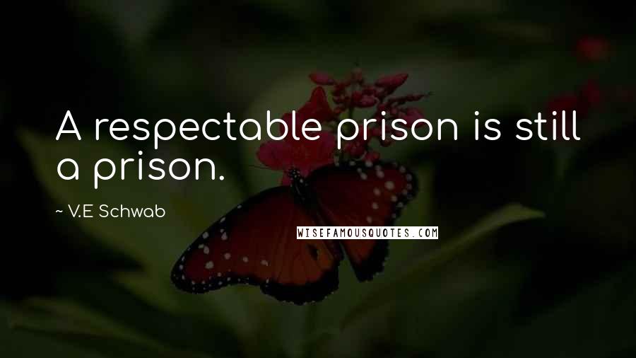 V.E Schwab Quotes: A respectable prison is still a prison.