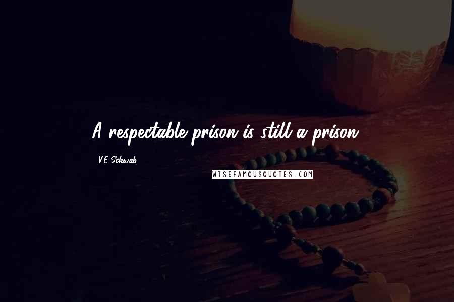 V.E Schwab Quotes: A respectable prison is still a prison.