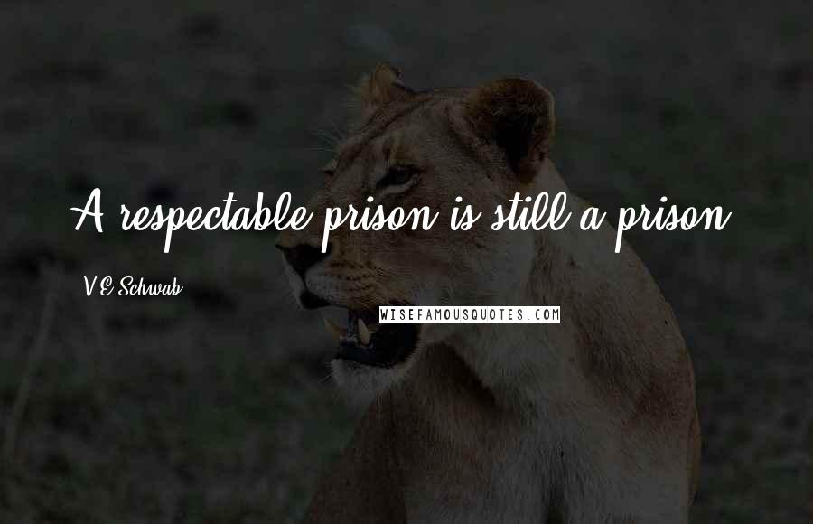 V.E Schwab Quotes: A respectable prison is still a prison.