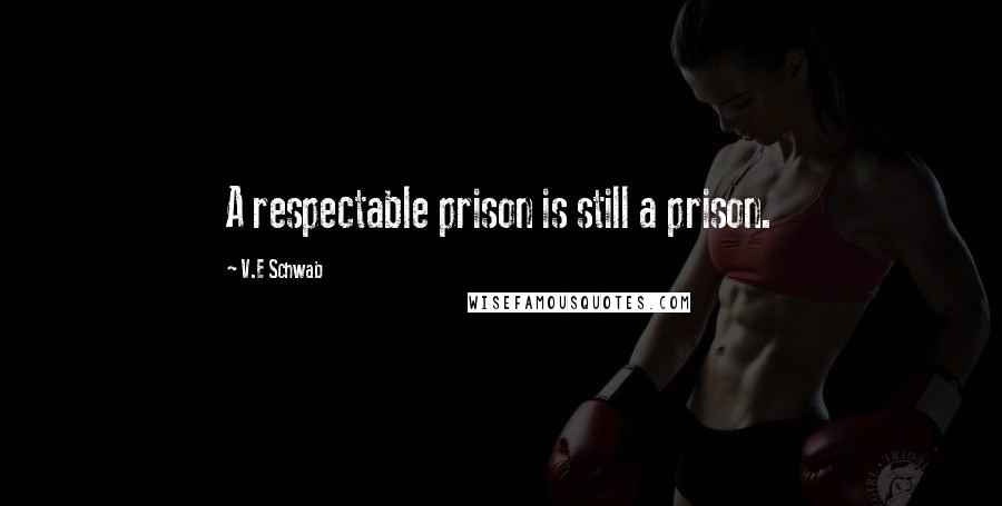 V.E Schwab Quotes: A respectable prison is still a prison.