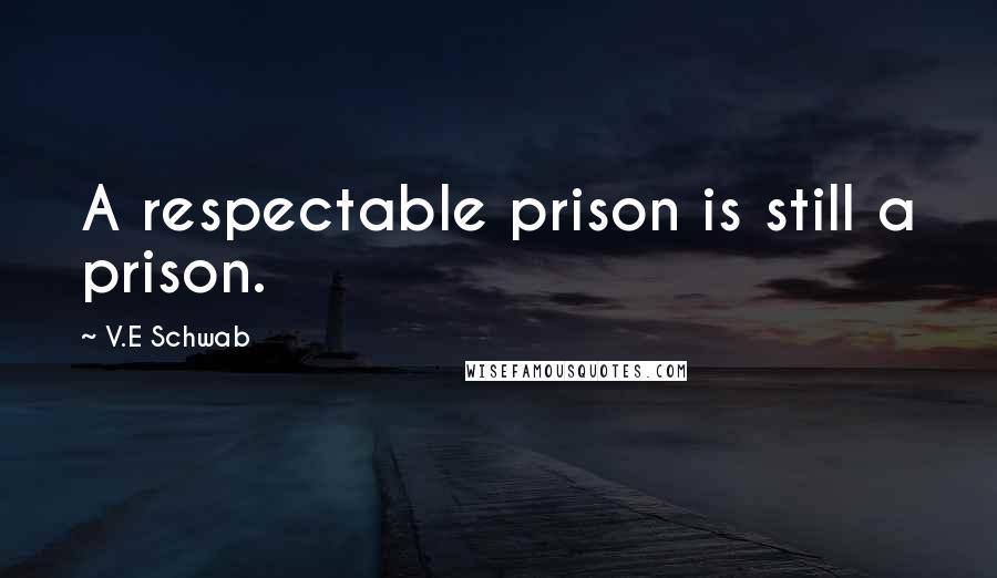 V.E Schwab Quotes: A respectable prison is still a prison.