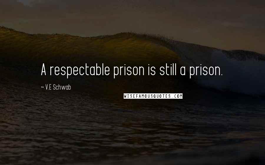 V.E Schwab Quotes: A respectable prison is still a prison.