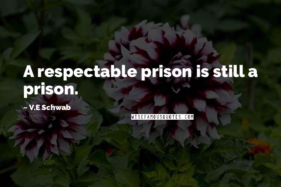 V.E Schwab Quotes: A respectable prison is still a prison.