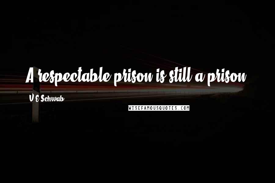 V.E Schwab Quotes: A respectable prison is still a prison.