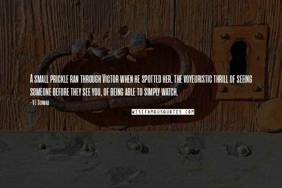 V.E Schwab Quotes: A small prickle ran through Victor when he spotted her, the voyeuristic thrill of seeing someone before they see you, of being able to simply watch.