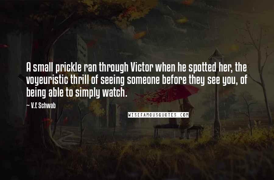 V.E Schwab Quotes: A small prickle ran through Victor when he spotted her, the voyeuristic thrill of seeing someone before they see you, of being able to simply watch.