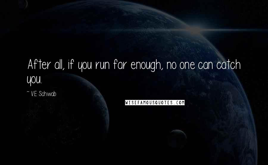 V.E Schwab Quotes: After all, if you run far enough, no one can catch you.