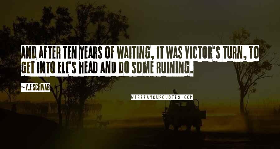 V.E Schwab Quotes: And after ten years of waiting, it was Victor's turn, to get into Eli's head and do some ruining.