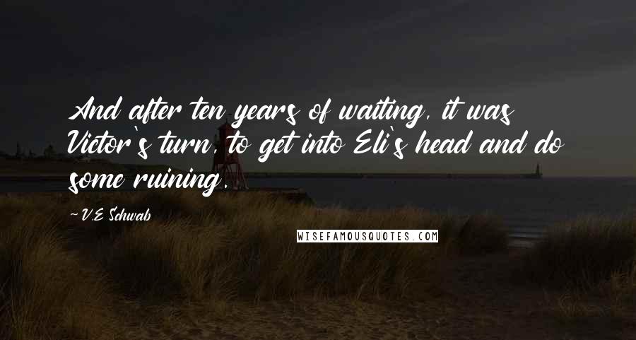V.E Schwab Quotes: And after ten years of waiting, it was Victor's turn, to get into Eli's head and do some ruining.