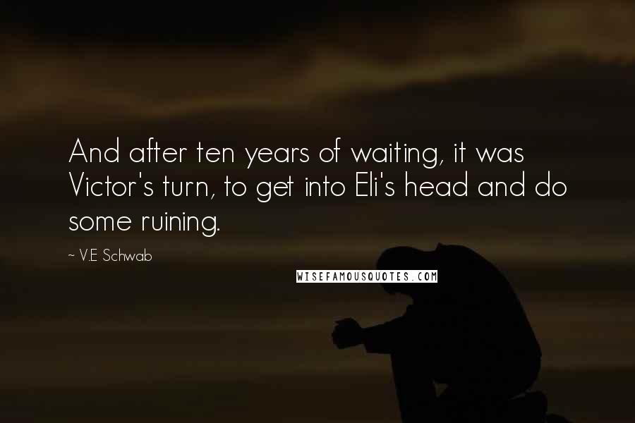 V.E Schwab Quotes: And after ten years of waiting, it was Victor's turn, to get into Eli's head and do some ruining.