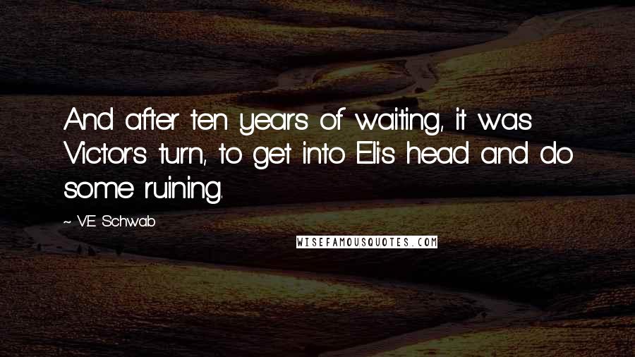 V.E Schwab Quotes: And after ten years of waiting, it was Victor's turn, to get into Eli's head and do some ruining.
