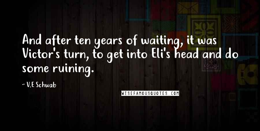 V.E Schwab Quotes: And after ten years of waiting, it was Victor's turn, to get into Eli's head and do some ruining.