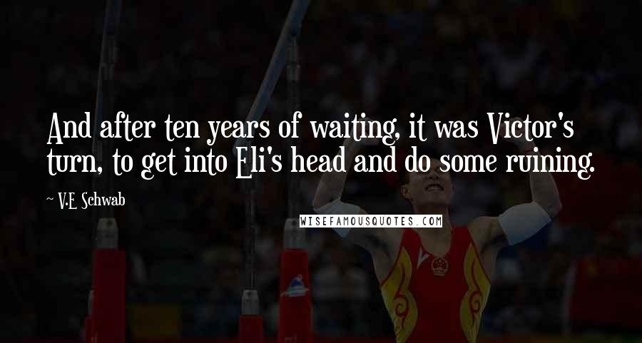 V.E Schwab Quotes: And after ten years of waiting, it was Victor's turn, to get into Eli's head and do some ruining.