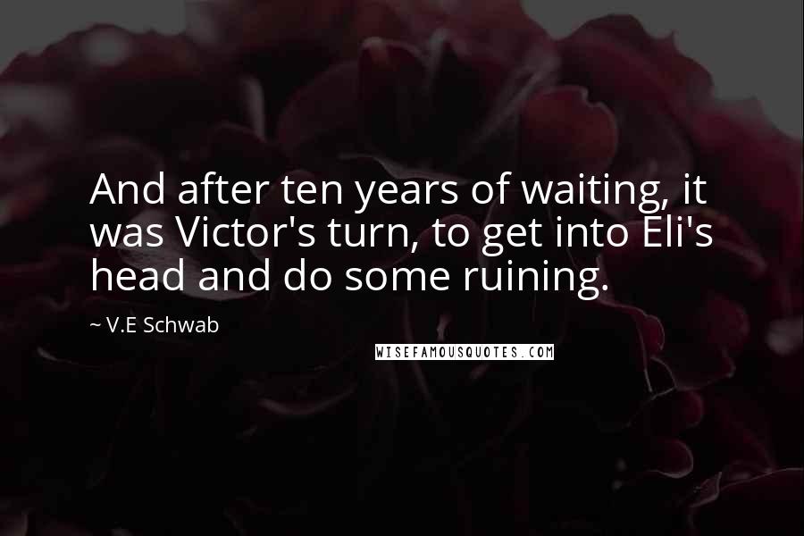 V.E Schwab Quotes: And after ten years of waiting, it was Victor's turn, to get into Eli's head and do some ruining.