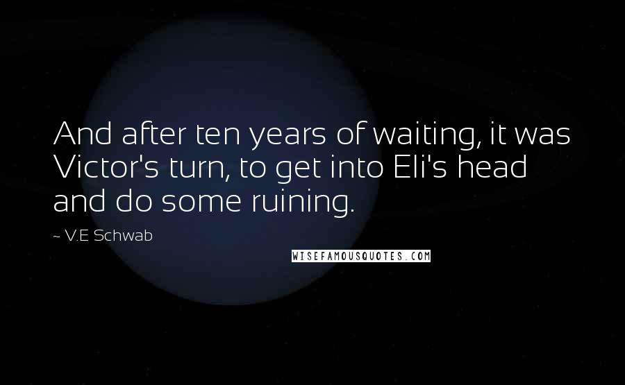 V.E Schwab Quotes: And after ten years of waiting, it was Victor's turn, to get into Eli's head and do some ruining.