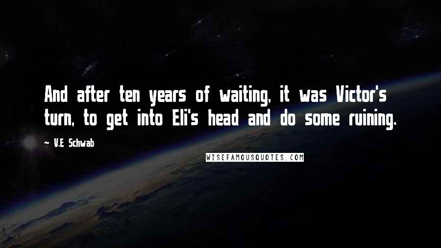 V.E Schwab Quotes: And after ten years of waiting, it was Victor's turn, to get into Eli's head and do some ruining.