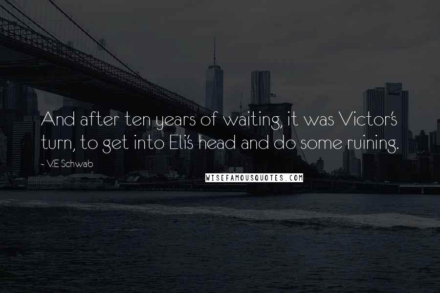 V.E Schwab Quotes: And after ten years of waiting, it was Victor's turn, to get into Eli's head and do some ruining.