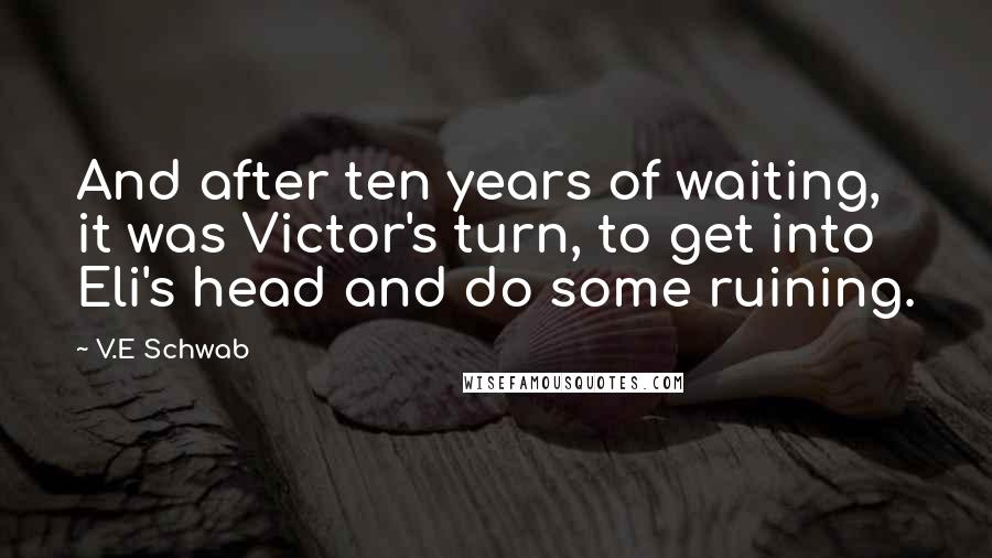 V.E Schwab Quotes: And after ten years of waiting, it was Victor's turn, to get into Eli's head and do some ruining.