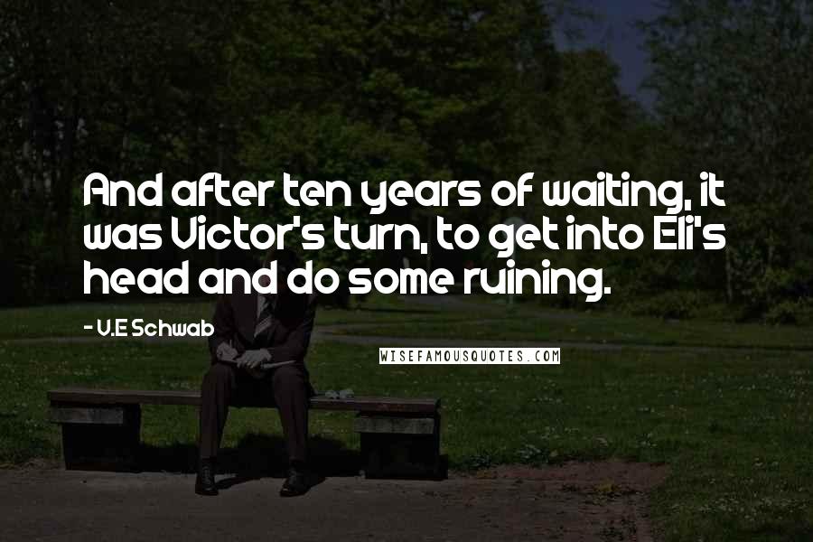 V.E Schwab Quotes: And after ten years of waiting, it was Victor's turn, to get into Eli's head and do some ruining.