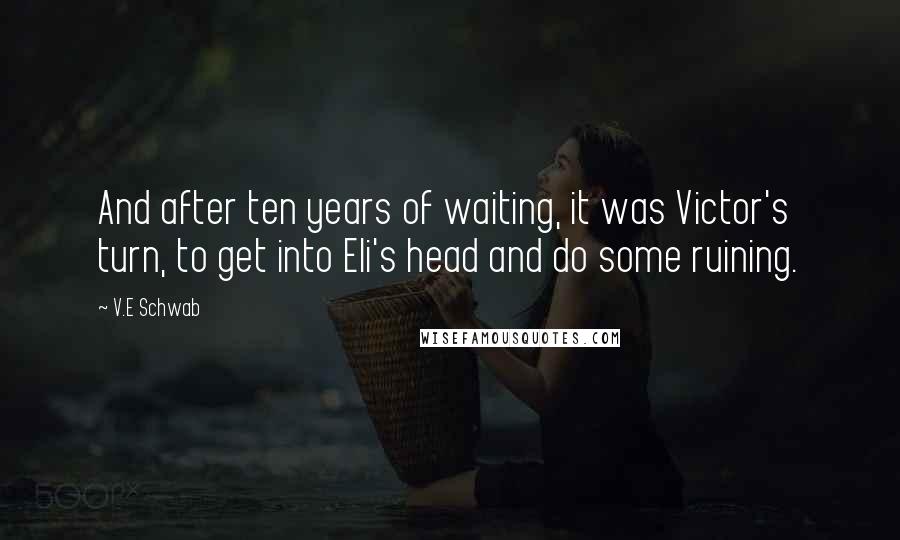 V.E Schwab Quotes: And after ten years of waiting, it was Victor's turn, to get into Eli's head and do some ruining.