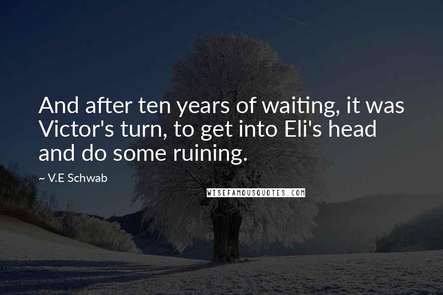 V.E Schwab Quotes: And after ten years of waiting, it was Victor's turn, to get into Eli's head and do some ruining.