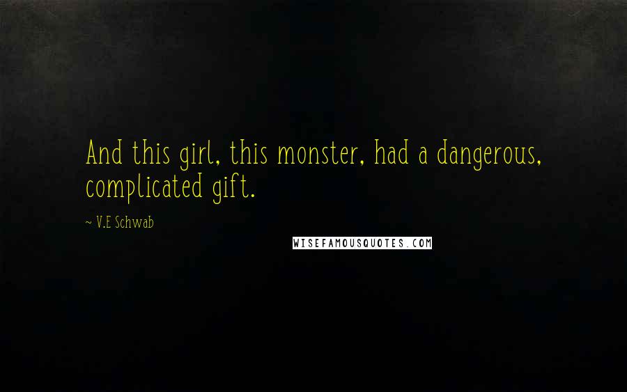 V.E Schwab Quotes: And this girl, this monster, had a dangerous, complicated gift.