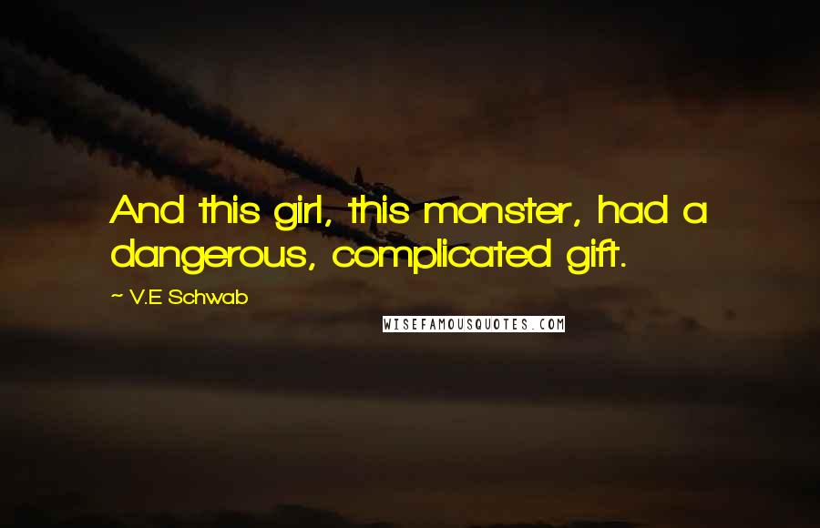 V.E Schwab Quotes: And this girl, this monster, had a dangerous, complicated gift.