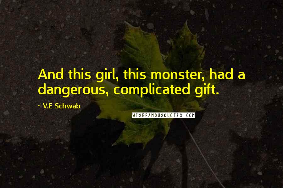 V.E Schwab Quotes: And this girl, this monster, had a dangerous, complicated gift.